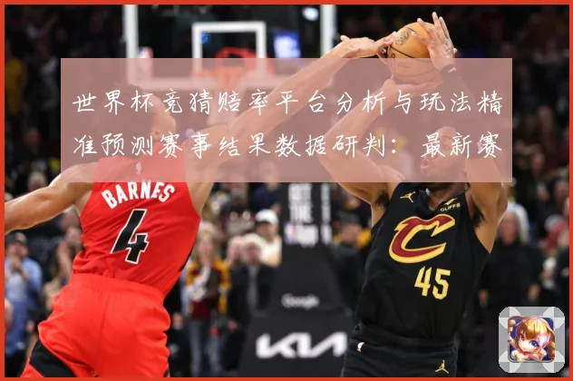 世界杯竞猜赔率平台分析与玩法精准预测赛事结果数据研判：最新赛事动态与深度分析