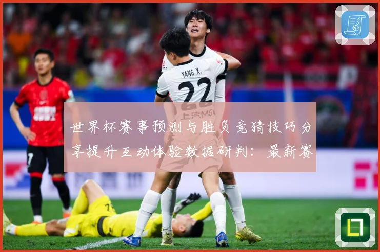 世界杯赛事预测与胜负竞猜技巧分享提升互动体验数据研判：最新赛事动态与深度分析