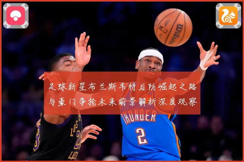 足球新星布兰斯韦特后防崛起之路与豪门争抢未来前景解析深度观察解析：最新赛事动态与深度分析