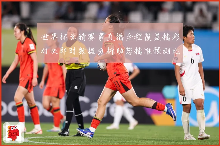 世界杯竞猜赛事直播全程覆盖精彩对决即时数据分析助您精准预测比数据研判：最新赛事动态与深度分析