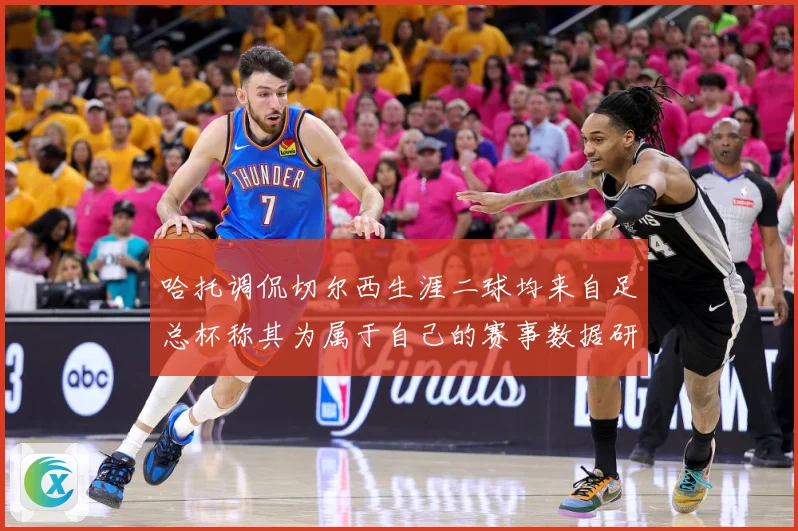 哈托调侃切尔西生涯二球均来自足总杯称其为属于自己的赛事数据研判：最新赛事动态与深度分析