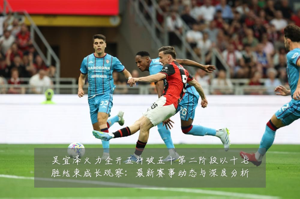 吴宜泽火力全开五杆破五十第二阶段以十七胜结束成长观察：最新赛事动态与深度分析