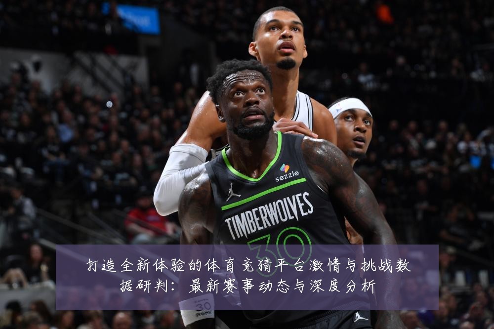 打造全新体验的体育竞猜平台激情与挑战数据研判：最新赛事动态与深度分析