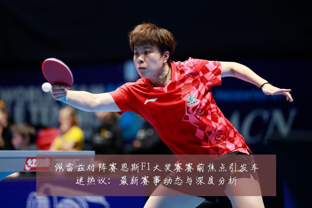 佩雷兹对阵赛恩斯F1大奖赛赛前焦点引发车迷热议：最新赛事动态与深度分析