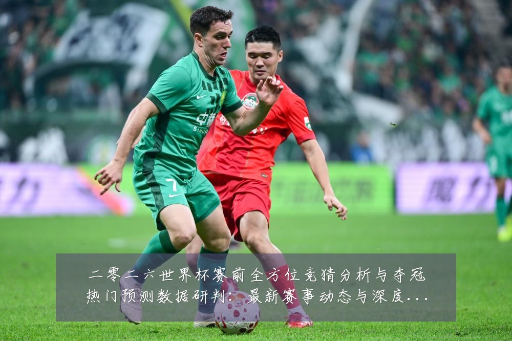 二零二六世界杯赛前全方位竞猜分析与夺冠热门预测数据研判：最新赛事动态与深度分析