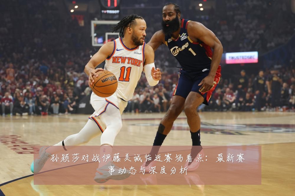 孙颖莎对战伊藤美诚临近赛场看点：最新赛事动态与深度分析
