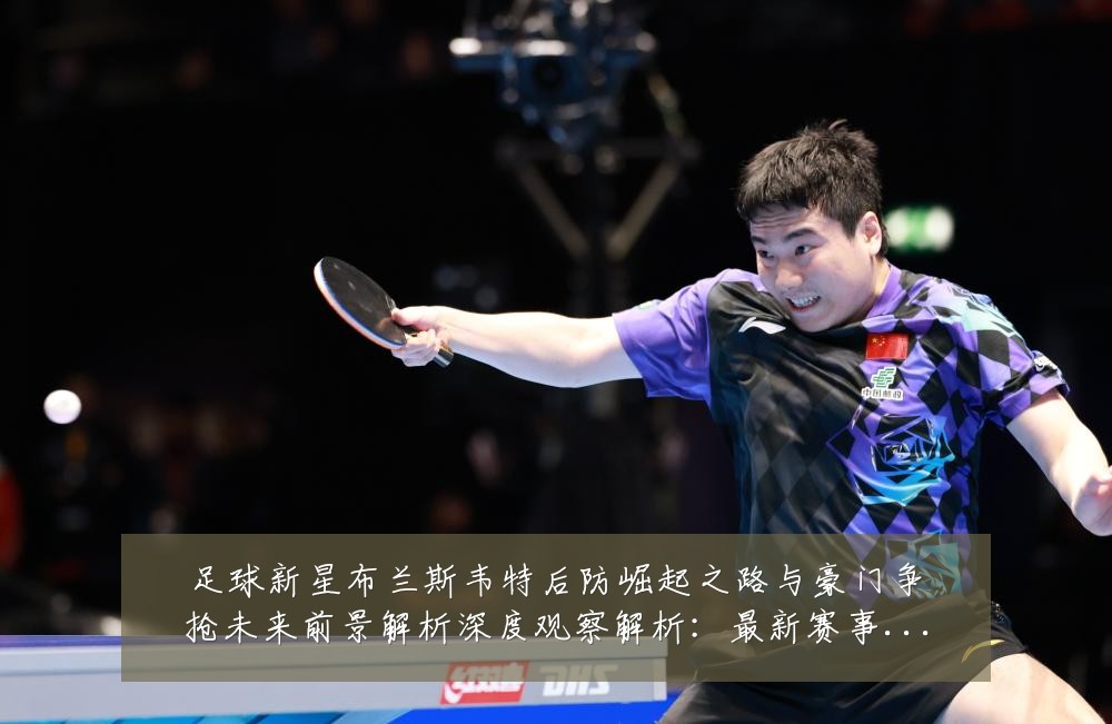 足球新星布兰斯韦特后防崛起之路与豪门争抢未来前景解析深度观察解析：最新赛事动态与深度分析